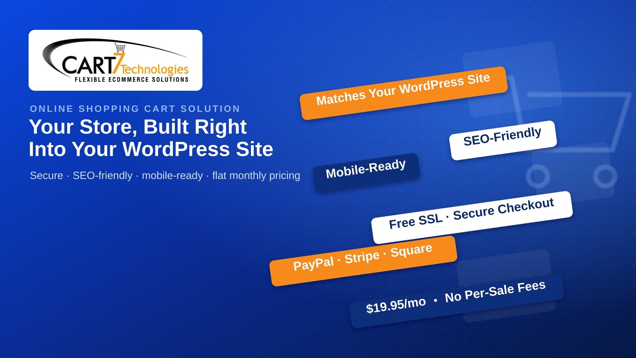 Cart7 online shopping cart solution: matches your WordPress site, SEO-friendly, mobile-ready, free SSL secure checkout, PayPal Stripe Square, $19.95/mo flat no per-sale fees